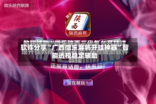 软件分享“广西微乐麻将开挂神器	”智能透视稳定辅助-第1张图片