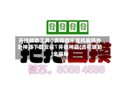 开挂辅助工具“贵阳微乐捉鸡麻将外卦神器下载安装	”开挂神器{透视辅助}全揭秘-第2张图片