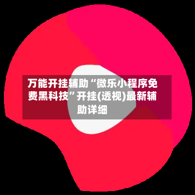万能开挂辅助“微乐小程序免费黑科技”开挂(透视)最新辅助详细