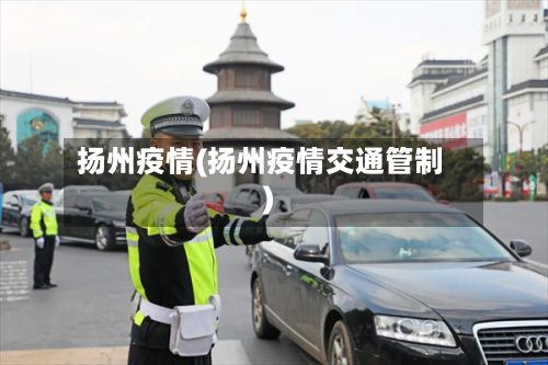 扬州疫情(扬州疫情交通管制)-第2张图片