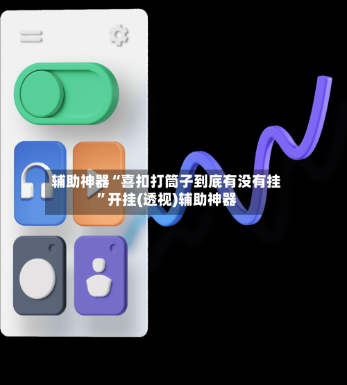 辅助神器“喜扣打筒子到底有没有挂”开挂(透视)辅助神器-第1张图片