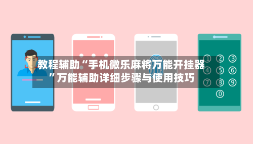 教程辅助“手机微乐麻将万能开挂器”万能辅助详细步骤与使用技巧-第1张图片