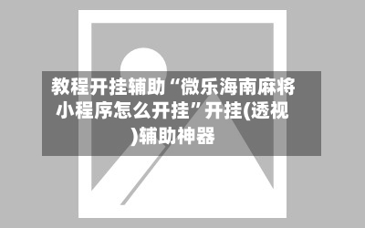 教程开挂辅助“微乐海南麻将小程序怎么开挂”开挂(透视)辅助神器
