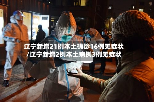 辽宁新增21例本土确诊16例无症状/辽宁新增2例本土病例3例无症状-第2张图片