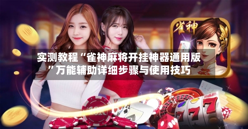 实测教程“雀神麻将开挂神器通用版”万能辅助详细步骤与使用技巧-第2张图片