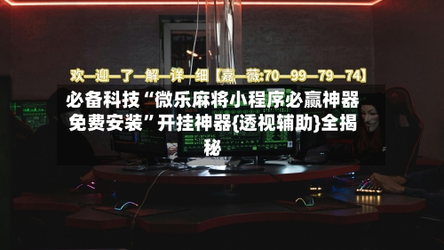 必备科技“微乐麻将小程序必赢神器免费安装	”开挂神器{透视辅助}全揭秘-第2张图片