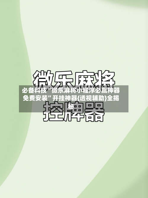 必备科技“微乐麻将小程序必赢神器免费安装”开挂神器{透视辅助}全揭秘