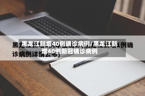 黑龙江新增40例确诊病例/黑龙江新增40例新冠确诊病例-第1张图片