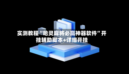 实测教程“哈灵麻将必赢神器软件”开挂辅助脚本+详细开挂