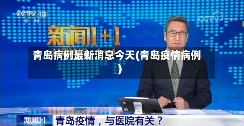 青岛病例最新消息今天(青岛疫情病例)-第1张图片
