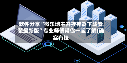 软件分享“微乐地主开挂神器下载安装最新版”专业师傅带你一起了解(确实有挂-第3张图片