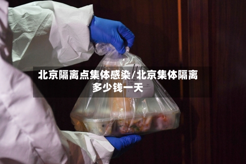 北京隔离点集体感染/北京集体隔离多少钱一天