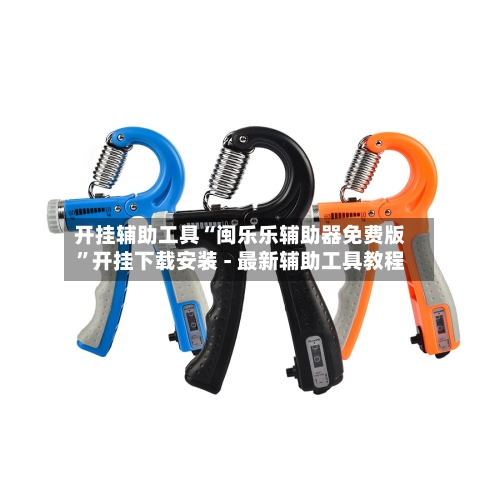 开挂辅助工具“闽乐乐辅助器免费版”开挂下载安装 - 最新辅助工具教程