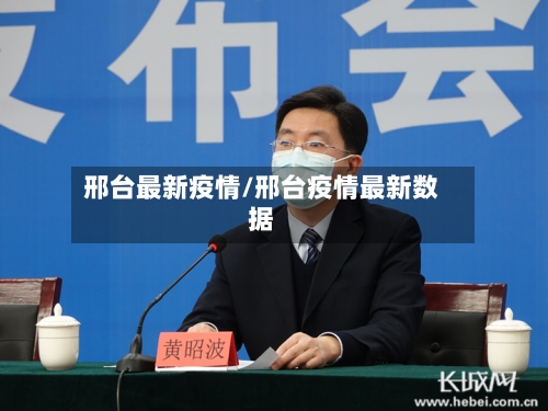 邢台最新疫情/邢台疫情最新数据-第1张图片
