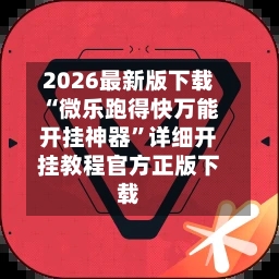 2026最新版下载“微乐跑得快万能开挂神器”详细开挂教程官方正版下载-第2张图片