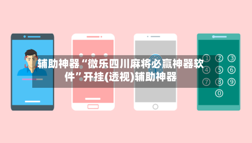辅助神器“微乐四川麻将必赢神器软件”开挂(透视)辅助神器