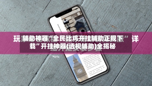辅助神器“全民比鸡开挂辅助正规下载”开挂神器{透视辅助}全揭秘-第3张图片
