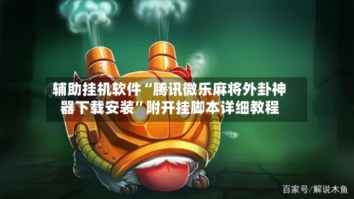 辅助挂机软件“腾讯微乐麻将外卦神器下载安装”附开挂脚本详细教程