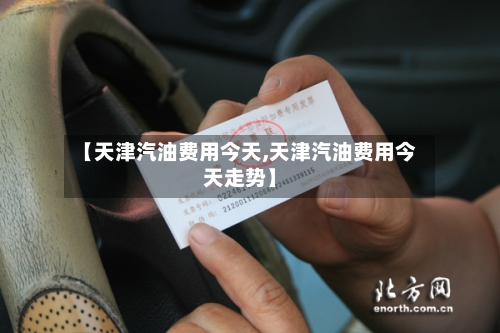 【天津汽油费用今天,天津汽油费用今天走势】-第1张图片