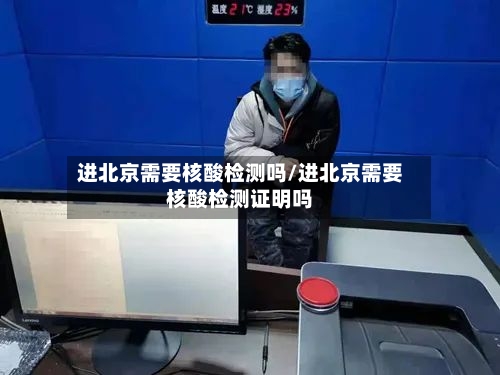 进北京需要核酸检测吗/进北京需要核酸检测证明吗
