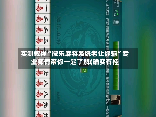 实测教程“微乐麻将系统老让你输”专业师傅带你一起了解(确实有挂-第1张图片