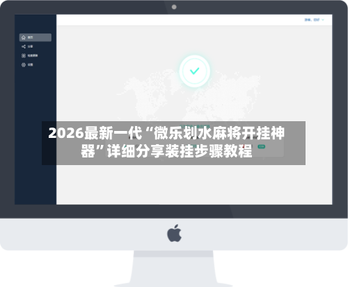 2026最新一代“微乐划水麻将开挂神器”详细分享装挂步骤教程