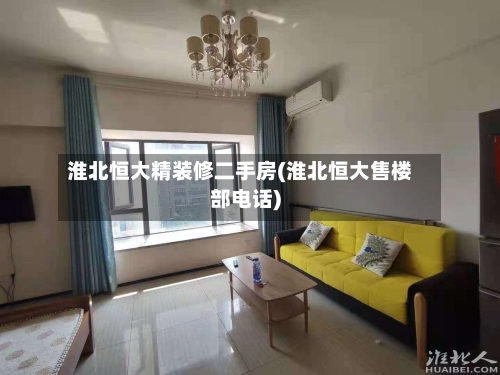 淮北恒大精装修二手房(淮北恒大售楼部电话)