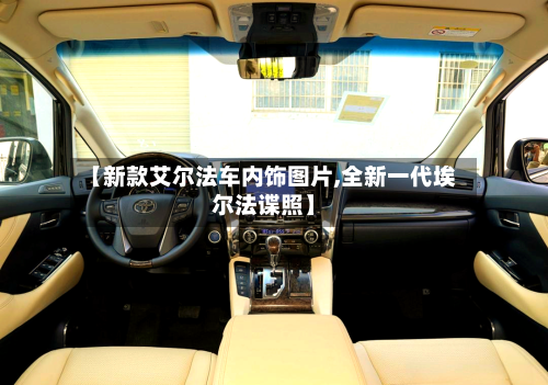 【新款艾尔法车内饰图片,全新一代埃尔法谍照】-第1张图片