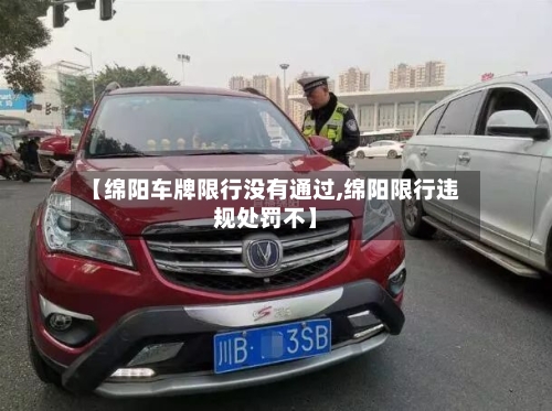 【绵阳车牌限行没有通过,绵阳限行违规处罚不】-第1张图片