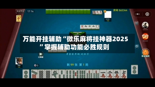 万能开挂辅助“微乐麻将挂神器2025”掌握辅助功能必胜规则-第2张图片