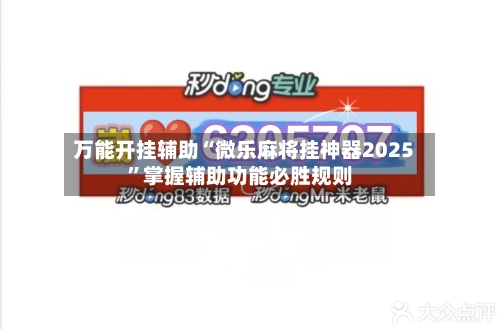 万能开挂辅助“微乐麻将挂神器2025”掌握辅助功能必胜规则