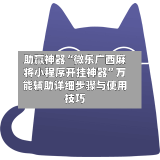 助赢神器“微乐广西麻将小程序开挂神器”万能辅助详细步骤与使用技巧-第1张图片