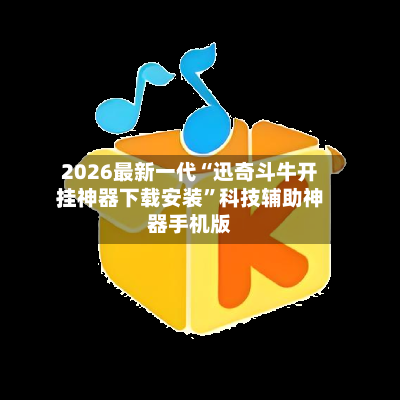 2026最新一代“迅奇斗牛开挂神器下载安装”科技辅助神器手机版