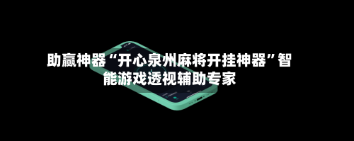 助赢神器“开心泉州麻将开挂神器”智能游戏透视辅助专家-第1张图片