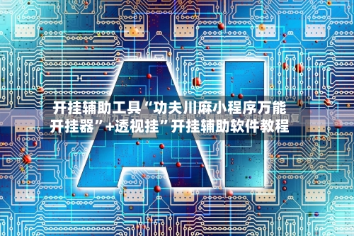 开挂辅助工具“功夫川麻小程序万能开挂器”+透视挂”开挂辅助软件教程-第1张图片