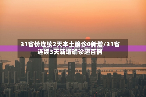 31省份连续2天本土确诊0新增/31省连续3天新增确诊超百例-第3张图片