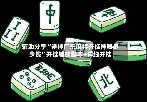 辅助分享“雀神广东麻将开挂神器多少钱”开挂辅助脚本+详细开挂