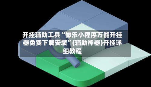 开挂辅助工具“微乐小程序万能开挂器免费下载安装”(辅助神器)开挂详细教程-第1张图片