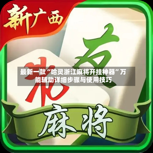 最新一款“哈灵浙江麻将开挂神器	”万能辅助详细步骤与使用技巧-第2张图片