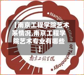 【南京工程学院艺术系情况,南京工程学院艺术专业有哪些】-第1张图片