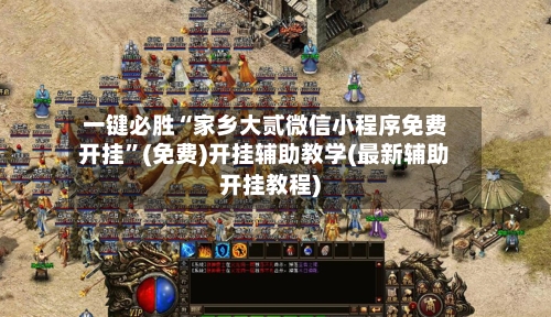一键必胜“家乡大贰微信小程序免费开挂”(免费)开挂辅助教学(最新辅助开挂教程)