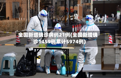 全国新增确诊病例21例(全国新增确诊1459例累计5974例)