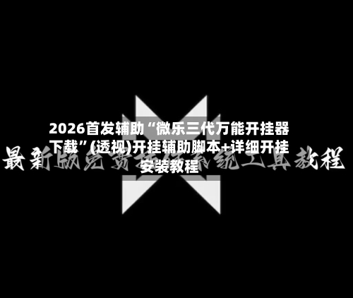2026首发辅助“微乐三代万能开挂器下载”(透视)开挂辅助脚本+详细开挂安装教程