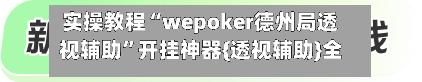 实操教程“wepoker德州局透视辅助”开挂神器{透视辅助}全揭秘
