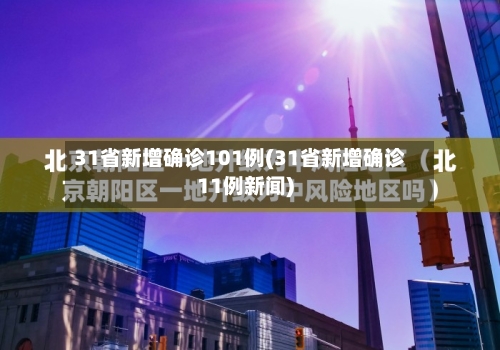 31省新增确诊101例(31省新增确诊11例新闻)-第3张图片