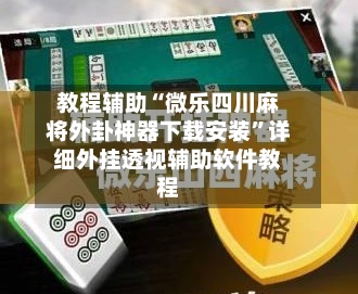 教程辅助“微乐四川麻将外卦神器下载安装	”详细外挂透视辅助软件教程-第1张图片