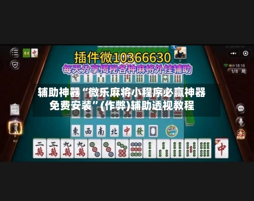 辅助神器“微乐麻将小程序必赢神器免费安装”(作弊)辅助透视教程-第3张图片