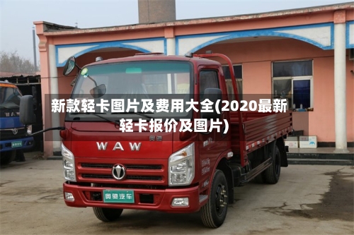 新款轻卡图片及费用大全(2020最新轻卡报价及图片)