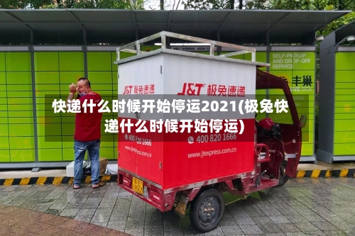 快递什么时候开始停运2021(极兔快递什么时候开始停运)