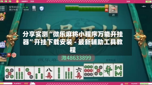 分享实测“微乐麻将小程序万能开挂器”开挂下载安装 - 最新辅助工具教程-第2张图片